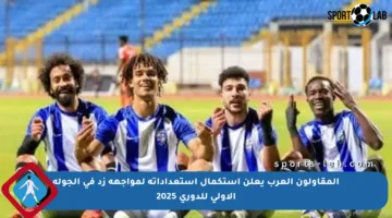 المقاولون العرب يعلن استكمال استعداداته لمواجهة زد في الجولة الأولى للدوري 2025